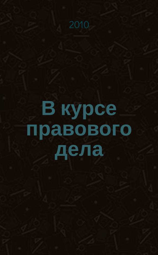 В курсе правового дела : практический журнал для бухгалтера, кадровика, юриста, руководителя. 2010, № 24 (148)