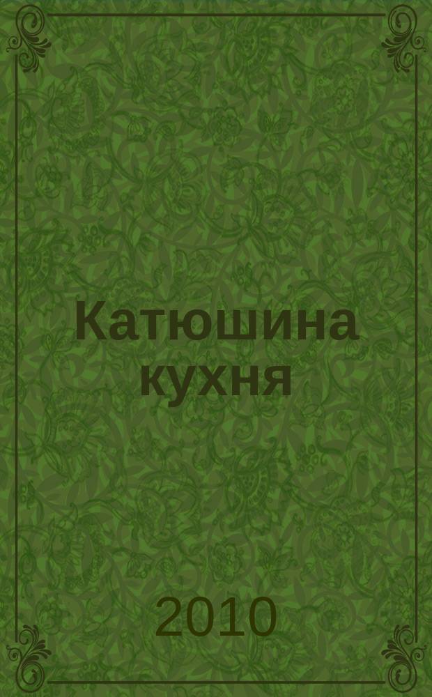 Катюшина кухня: сделай жизнь вкуснее. 2010, № 24 (162)