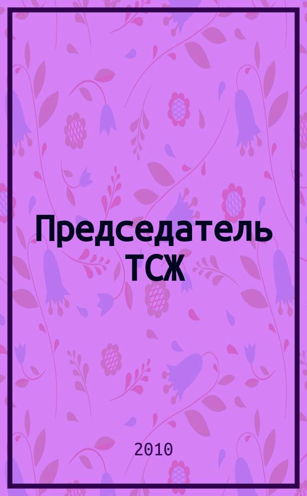 Председатель ТСЖ : информационно-аналитический журнал. 2010, № 11 (38)