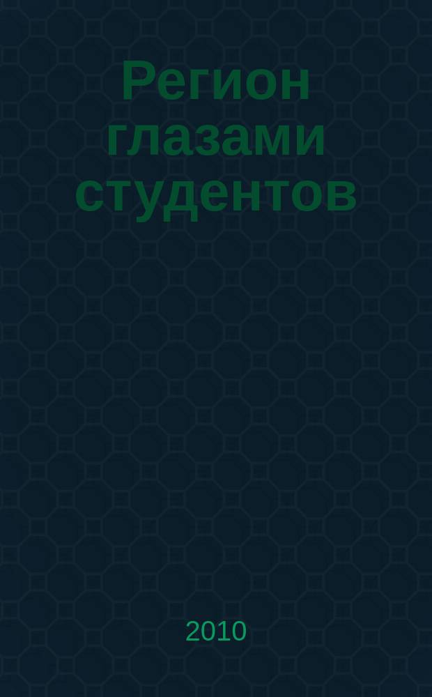 Регион глазами студентов : Сб. науч. работ студентов. Вып. 10
