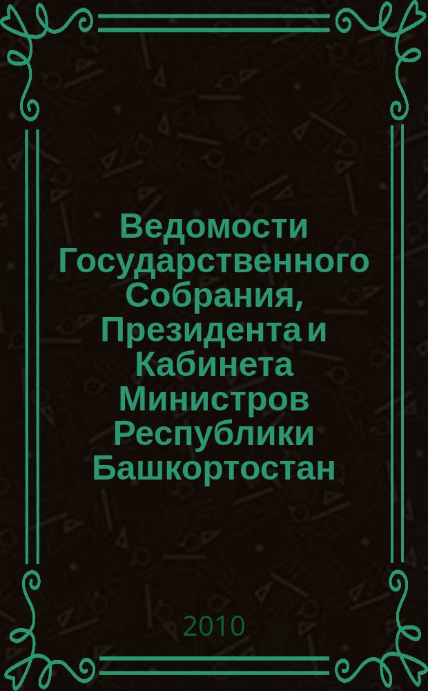 Ведомости Государственного Собрания, Президента и Кабинета Министров Республики Башкортостан : Офиц. изд. Г. 19 2010, № 23 (341)