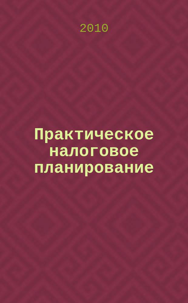 Практическое налоговое планирование : как безопасно сэкономить на налогах журнал. 2010, № 12