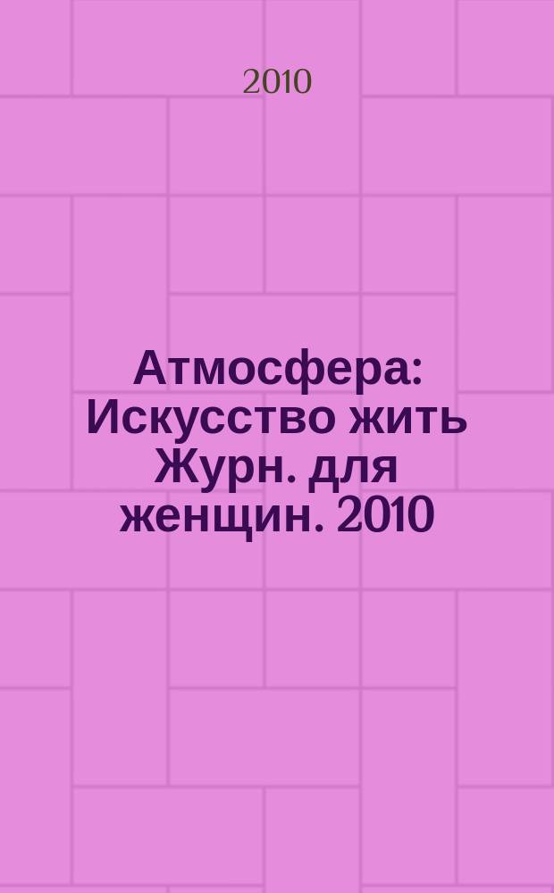 Атмосфера : Искусство жить Журн. для женщин. 2010/2011, № 12/1 (104/105)