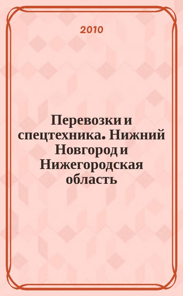 Перевозки и спецтехника. Нижний Новгород и Нижегородская область : еженедельник для тех, кто заказывает перевозки или работу спецтехники и для тех, кто оказывает эти услуги. 2010, № 44