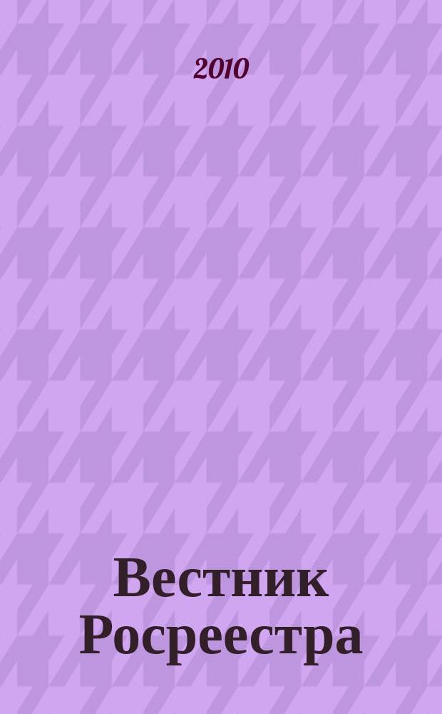 Вестник Росреестра : официальное издание. 2010, № 4 (6)