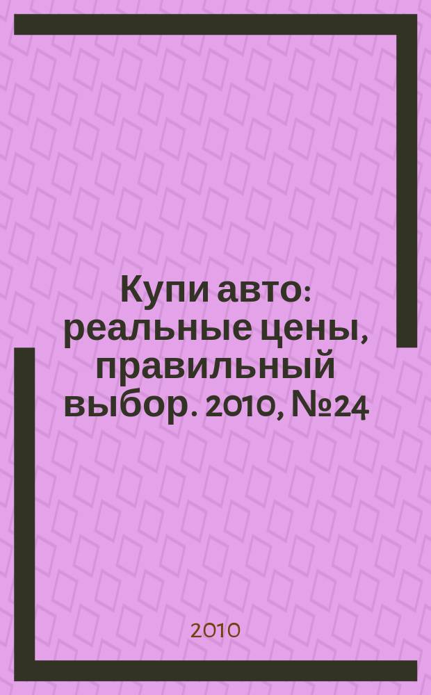 Купи авто : реальные цены, правильный выбор. 2010, № 24