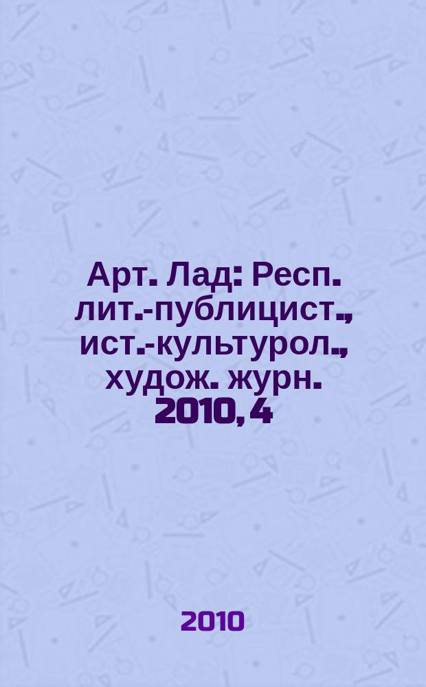 Арт. Лад : Респ. лит.-публицист., ист.-культурол., худож. журн. 2010, 4