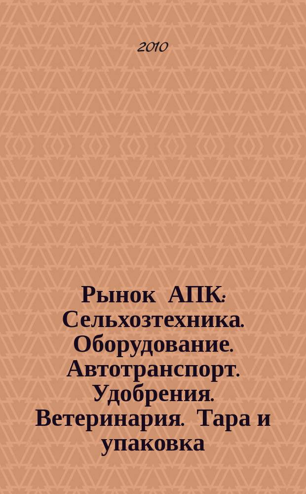 Рынок АПК : Сельхозтехника. Оборудование. Автотранспорт. Удобрения. Ветеринария. Тара и упаковка. 2010, № 12 (86)