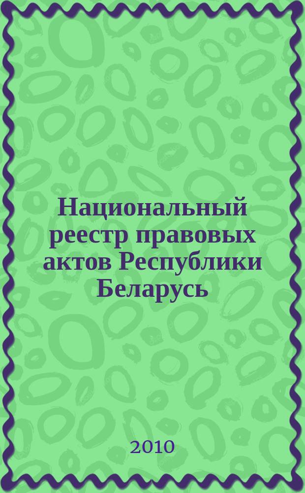 Национальный реестр правовых актов Республики Беларусь : Офиц. изд. 2010, № 288 (2471)