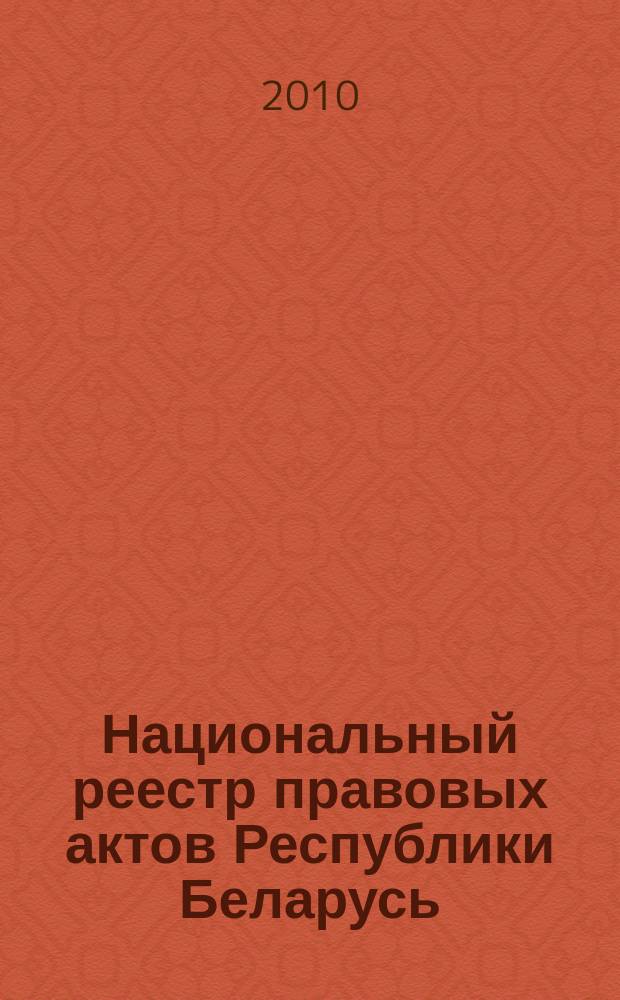 Национальный реестр правовых актов Республики Беларусь : Офиц. изд. 2010, № 302 (2485)