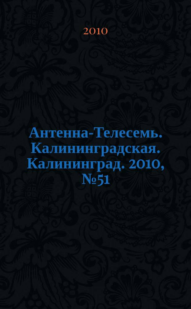 Антенна-Телесемь. Калининградская. Калининград. 2010, № 51 (721)