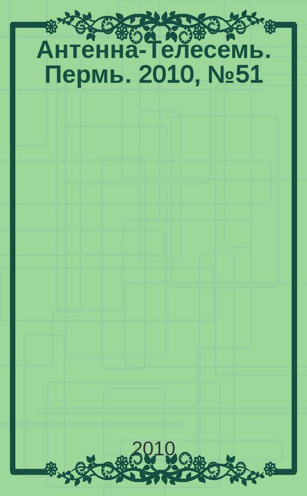 Антенна-Телесемь. Пермь. 2010, № 51 (527)