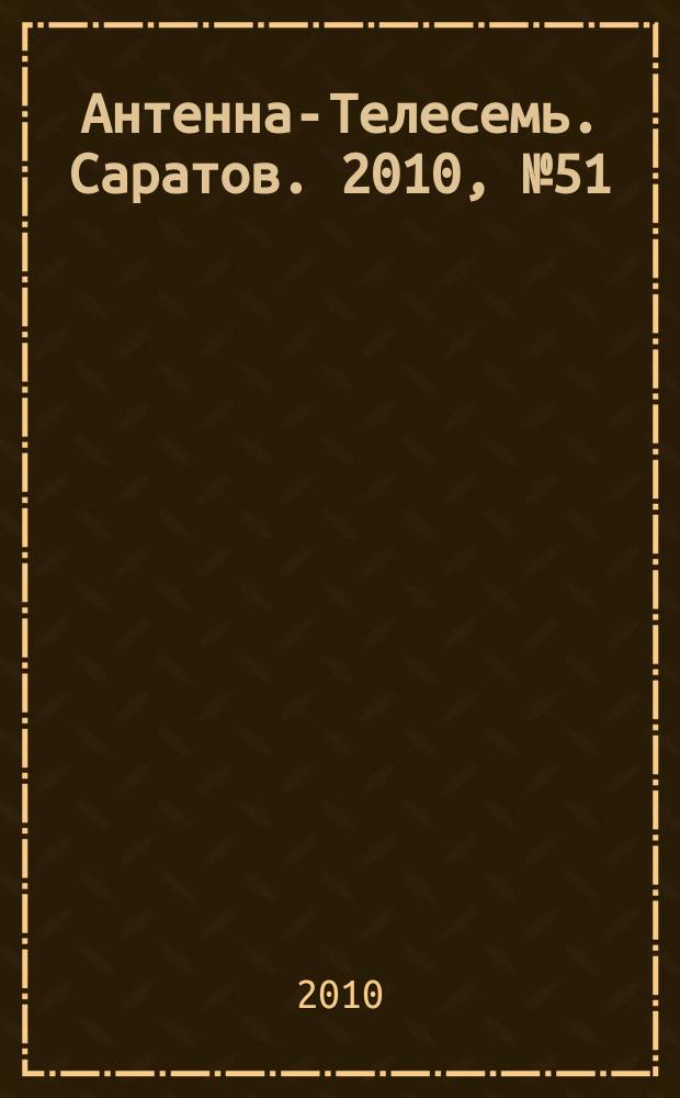Антенна-Телесемь. Саратов. 2010, № 51 (468)