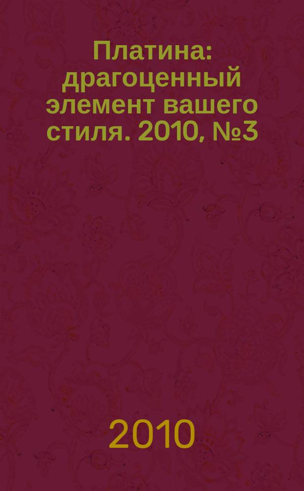 Платина : драгоценный элемент вашего стиля. 2010, № 3 (3)