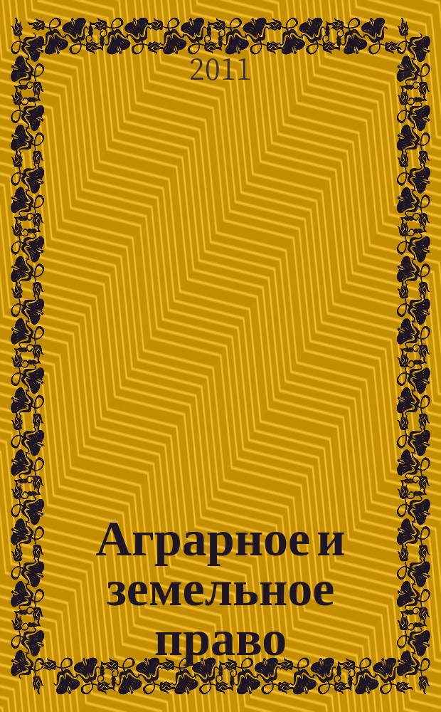 Аграрное и земельное право : научно-практический и информационно-аналитический ежемесячный журнал. 2011, № 1 (73)