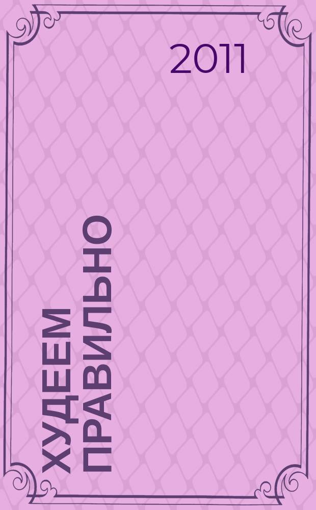 Худеем правильно : вкусно, легко, надёжно. 2011, № 1/2