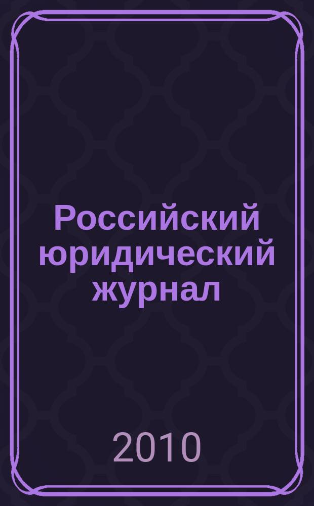 Российский юридический журнал : Ежекварт. науч.-теорет. и информ.-практ. журнал. 2010, 6 (75)