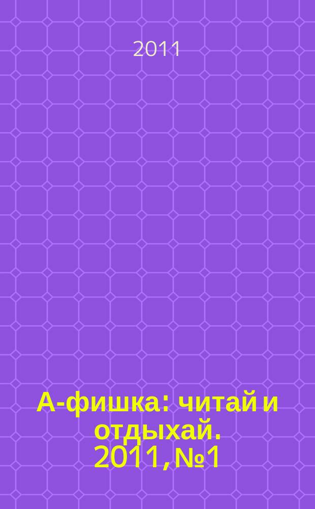А-фишка : читай и отдыхай. 2011, № 1