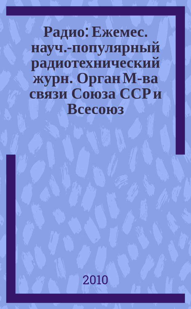 Радио : Ежемес. науч.-популярный радиотехнический журн. Орган М-ва связи Союза ССР и Всесоюз. ордена Красного Знамени добровольного о-ва содействия армии, авиации и флоту. 2010, 1