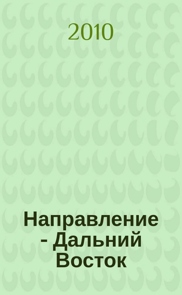 Направление - Дальний Восток : дорожное строительство, промышленность, транспорт информационно-аналитический журнал. 2010, № 10 (18)