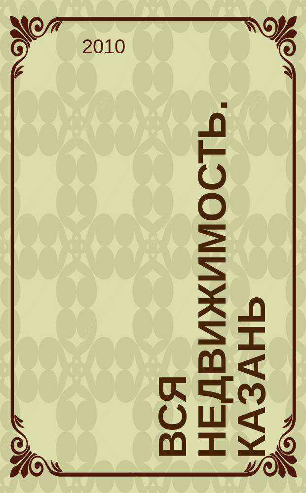 Вся недвижимость. Казань : рекламно-информационное издание. 2010, № 49 (277), ч. 1