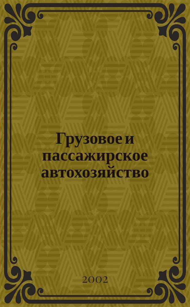 Грузовое и пассажирское автохозяйство : Ежемес. произв.-техн. журн. для руководителей автотрансп. предприятий и начальников трансп. цехов. 2002, № 5