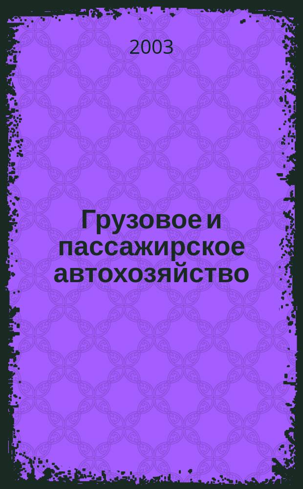 Грузовое и пассажирское автохозяйство : Ежемес. произв.-техн. журн. для руководителей автотрансп. предприятий и начальников трансп. цехов. 2003, № 3