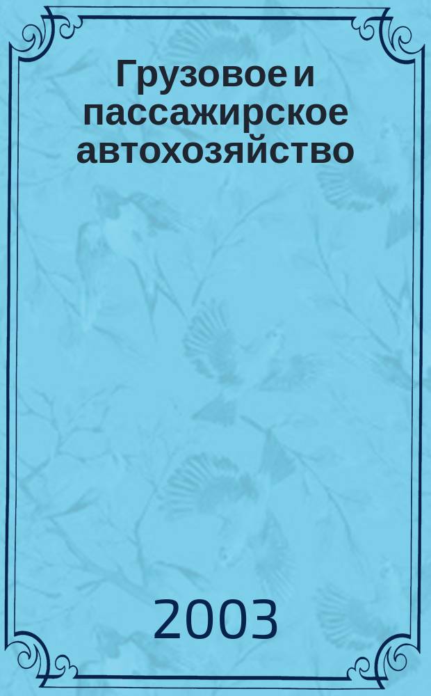 Грузовое и пассажирское автохозяйство : Ежемес. произв.-техн. журн. для руководителей автотрансп. предприятий и начальников трансп. цехов. 2003, № 10