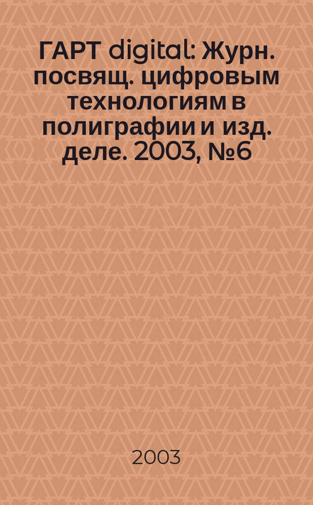 ГАРТ digital : Журн. посвящ. цифровым технологиям в полиграфии и изд. деле. 2003, № 6 (12)