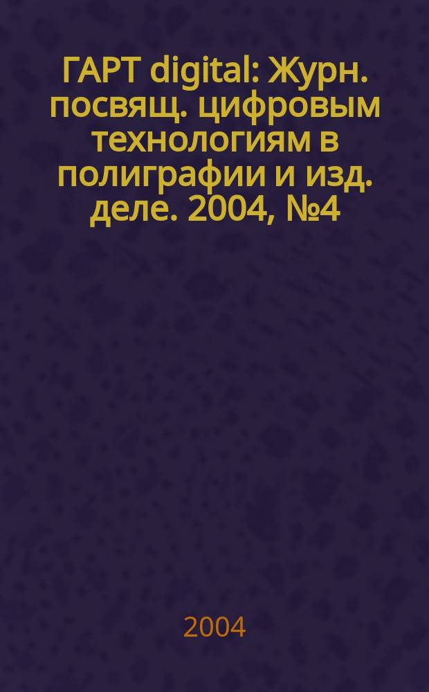 ГАРТ digital : Журн. посвящ. цифровым технологиям в полиграфии и изд. деле. 2004, № 4 (16)