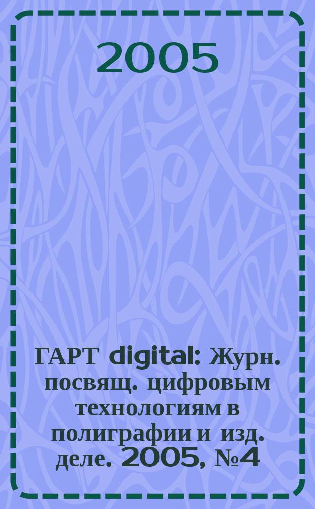 ГАРТ digital : Журн. посвящ. цифровым технологиям в полиграфии и изд. деле. 2005, № 4 (22)