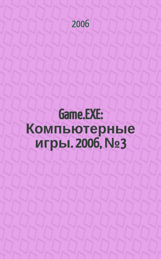 Game.EXE : Компьютерные игры. 2006, № 3 (128)