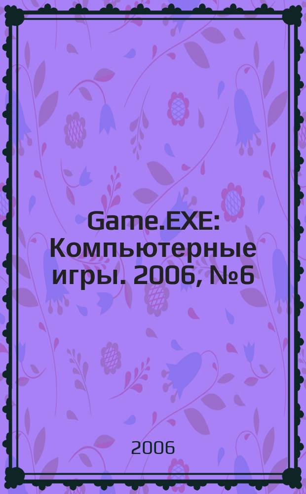 Game.EXE : Компьютерные игры. 2006, № 6 (131)