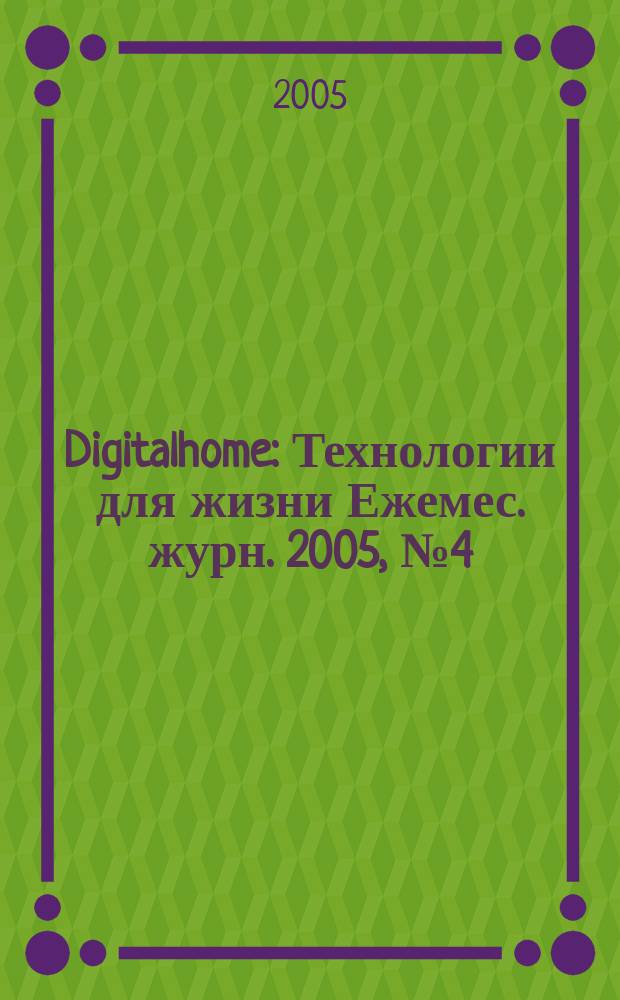 Digitalhome : Технологии для жизни Ежемес. журн. 2005, № 4 (26)
