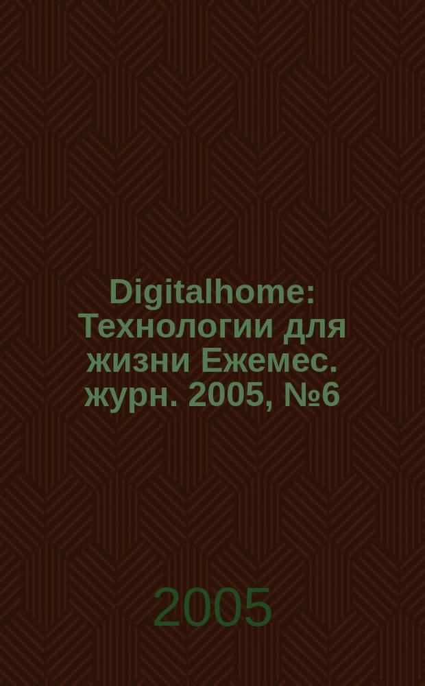 Digitalhome : Технологии для жизни Ежемес. журн. 2005, № 6 (28)