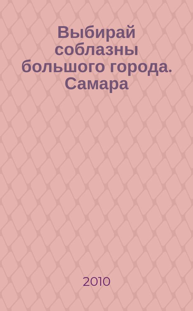 Выбирай соблазны большого города. Самара : рекламно-информационный журнал. 2010, № 23 (99)