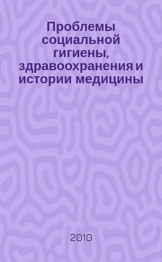 Проблемы социальной гигиены, здравоохранения и истории медицины : Двухмес. науч.-практ. журн. 2010, 6