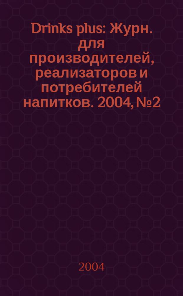 Drinks plus : Журн. для производителей, реализаторов и потребителей напитков. 2004, № 2