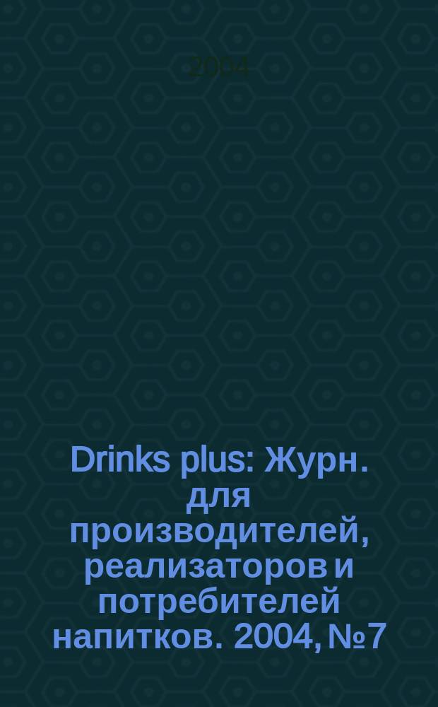 Drinks plus : Журн. для производителей, реализаторов и потребителей напитков. 2004, № 7