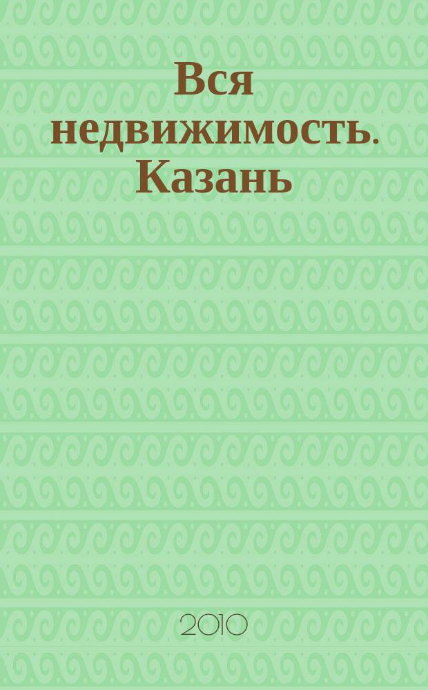 Вся недвижимость. Казань : рекламно-информационное издание. 2010, № 50 (278), ч. 2
