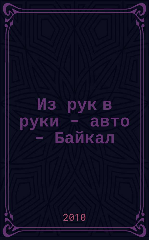 Из рук в руки - авто - Байкал : еженедельник фотообъявлений. 2010, № 46 (159)
