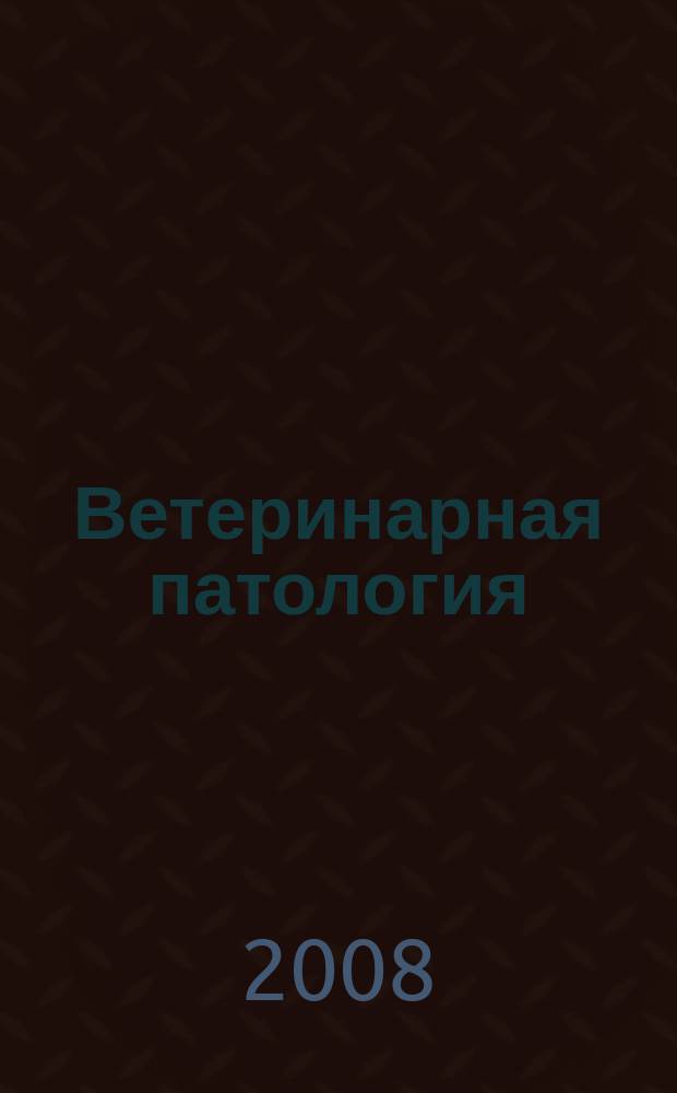 Ветеринарная патология : Науч.-практ. журн. по фундамент. и прикл. вопр. ветеринарии. 2008, № 4 (27)