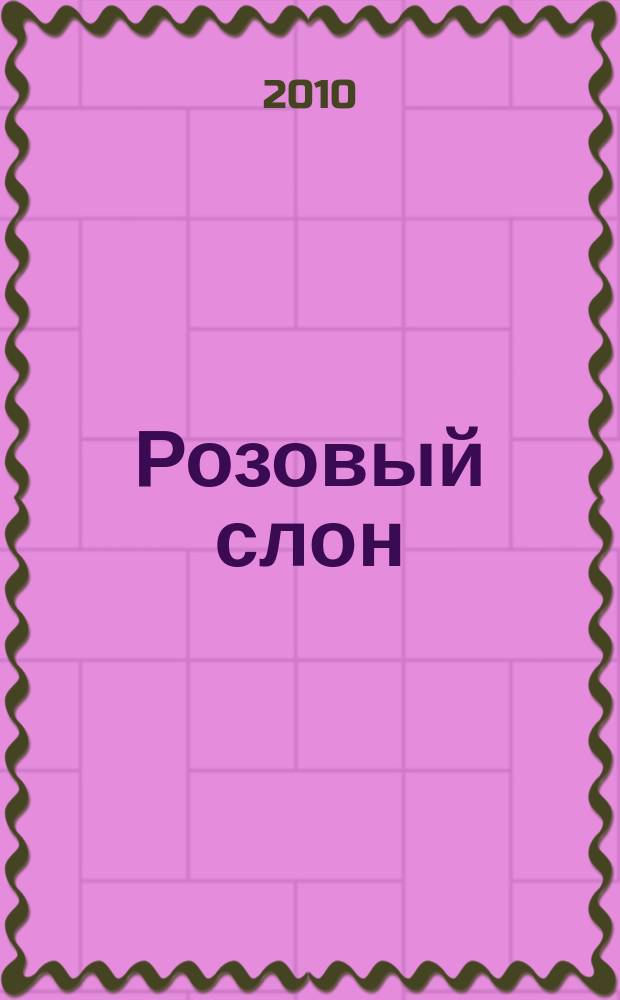 Розовый слон : Изд. ООО "Розовый слон". 2010, 12