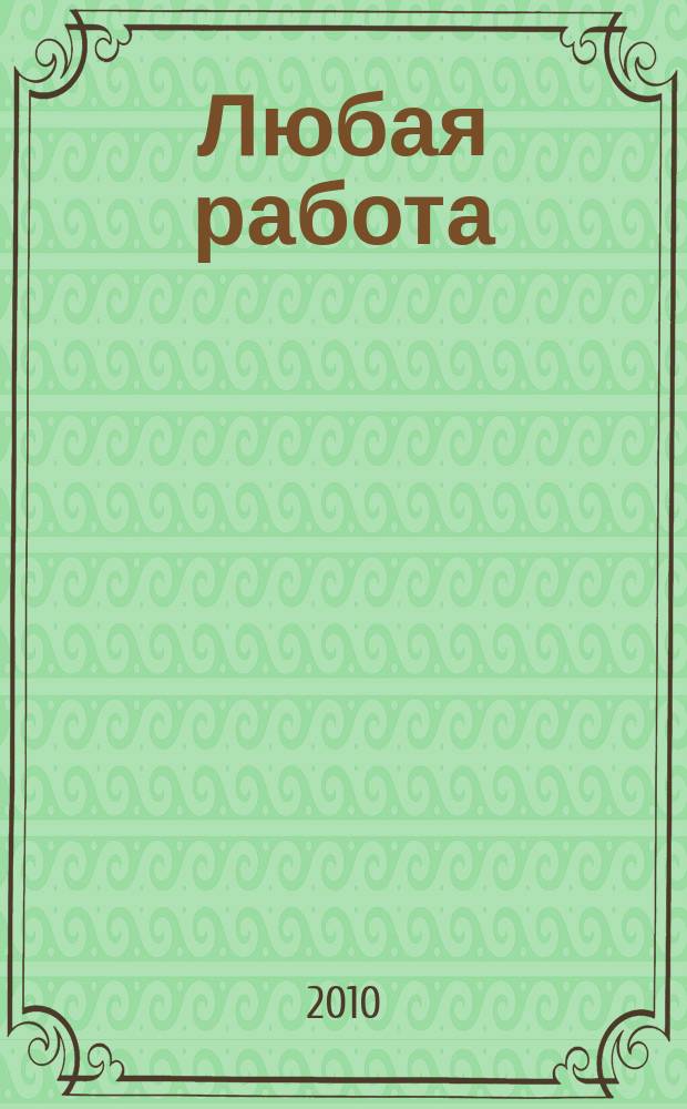 Любая работа : еженедельный инф. каталог вакансий. 2010, № 43с (555)