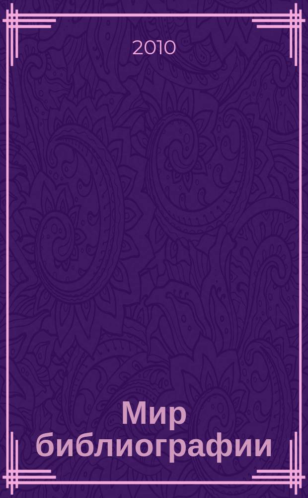 Мир библиографии : Науч.-практ. изд. Альм. Прил. к журн. "Библиотека", ч.10. 2010, 4