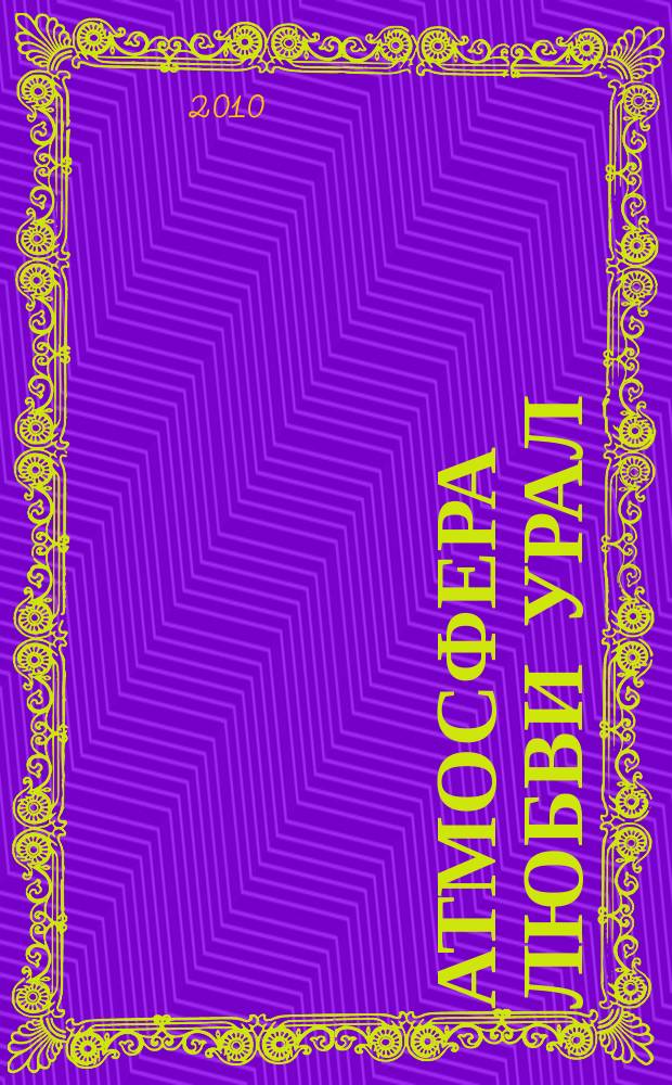 Атмосфера любви Урал : свадебный журнал рекламно-информационный журнал для вступающих в брак. 2010, № 3 (7)