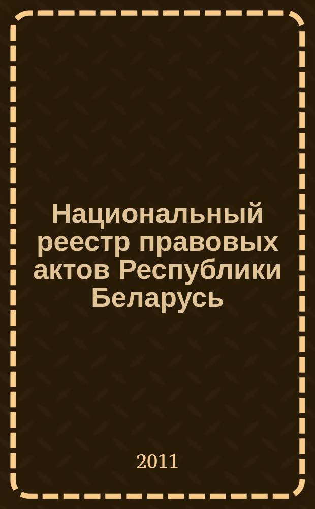Национальный реестр правовых актов Республики Беларусь : Офиц. изд. 2011, № 8 (2503)