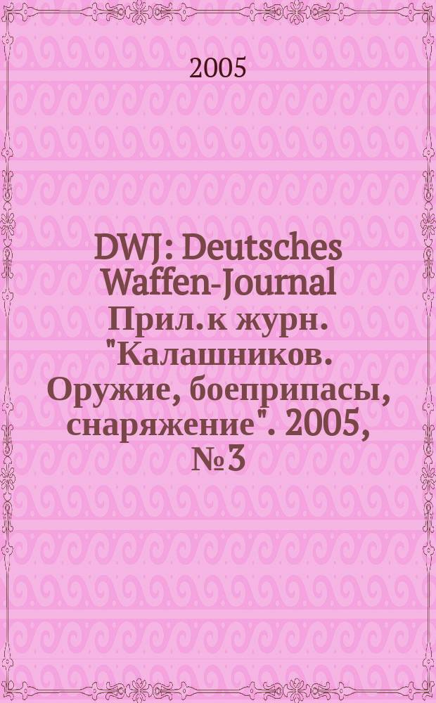 DWJ : Deutsches Waffen-Journal Прил. к журн. "Калашников. Оружие, боеприпасы, снаряжение". 2005, № 3 (6)
