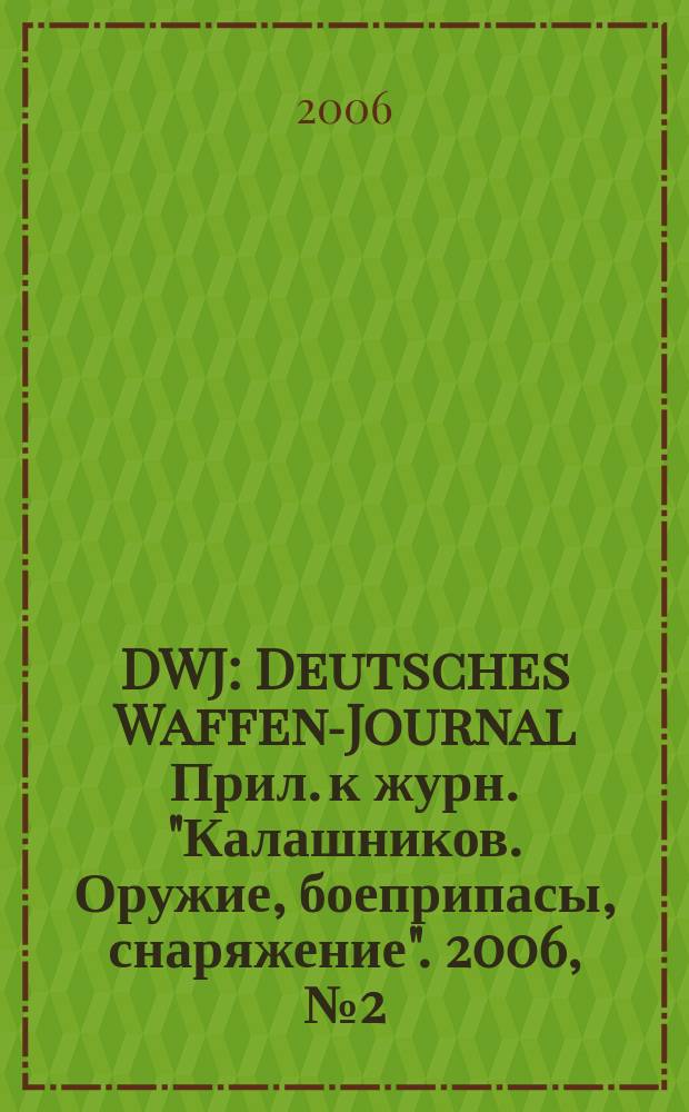 DWJ : Deutsches Waffen-Journal Прил. к журн. "Калашников. Оружие, боеприпасы, снаряжение". 2006, № 2 (8)