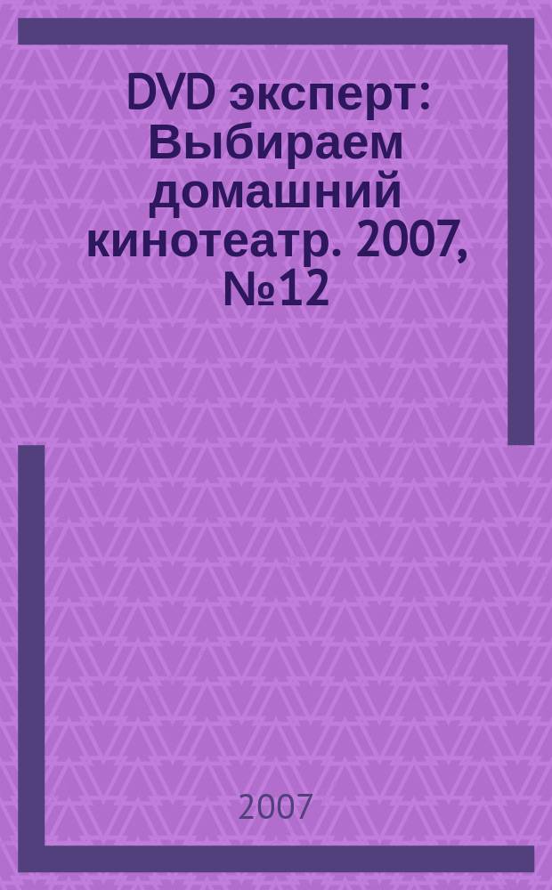 DVD эксперт : Выбираем домашний кинотеатр. 2007, № 12 (40)